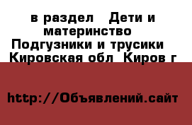  в раздел : Дети и материнство » Подгузники и трусики . Кировская обл.,Киров г.